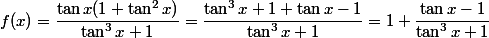f(x)=\dfrac{\tan x(1+\tan^2 x)}{\tan^3 x+1}=\dfrac{\tan^3 x+1+\tan x-1}{\tan^3 x+1}=1+\dfrac{\tan x-1}{\tan^3 x+1}
